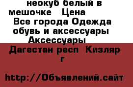 неокуб белый в мешочке › Цена ­ 1 000 - Все города Одежда, обувь и аксессуары » Аксессуары   . Дагестан респ.,Кизляр г.
